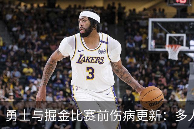 勇士与掘金比赛前伤病更新：多人缺阵，部分球员出战存疑